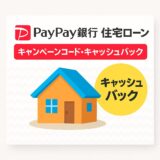 PayPay銀行の住宅ローンのキャンペーンコード・キャッシュバック最新情報